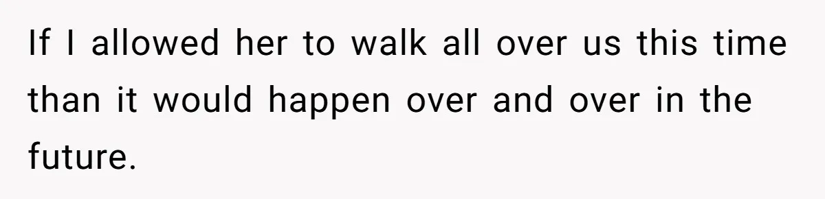 If I allowed her to walk all over us this time than it would happen over and over in the future.