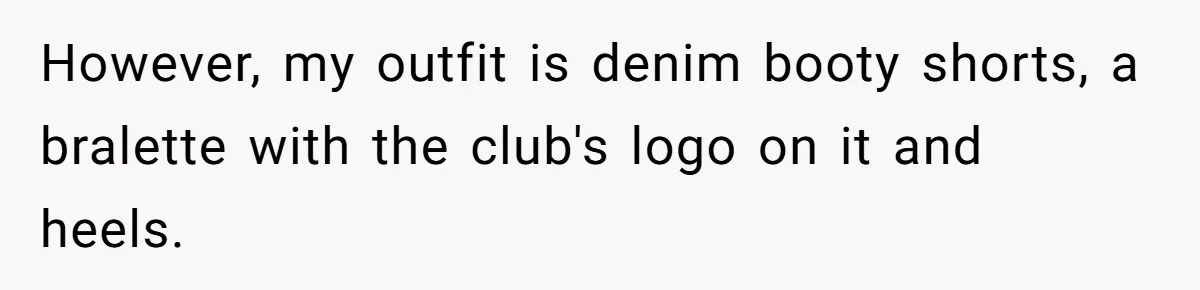 However, my outfit is denim booty shorts, a bralette with the club's logo on it and heels.