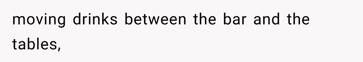 moving drinks between the bar and the tables,