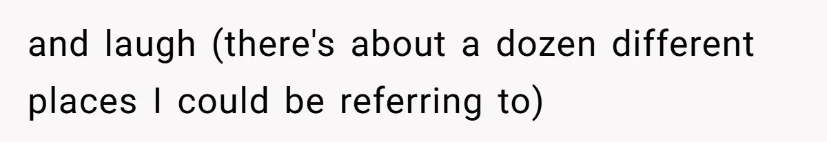 and laugh (there's about a dozen different places I could be referring to)