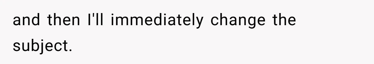 and then I'll immediately change the subject.