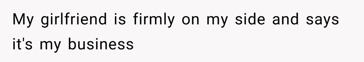 My girlfriend is firmly on my side and says it's my business