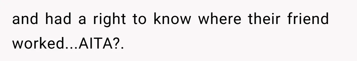 and had a right to know where their friend worked...AITA?. ​