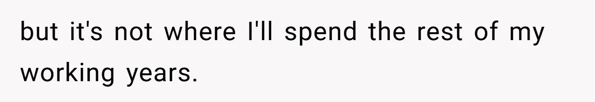 but it's not where I'll spend the rest of my working years.