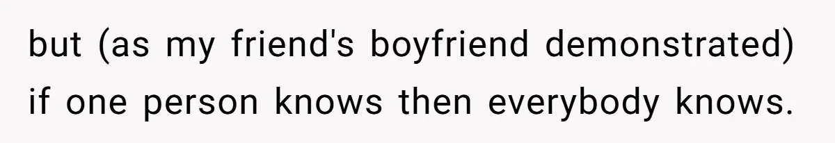 but (as my friend's boyfriend demonstrated) if one person knows then everybody knows.