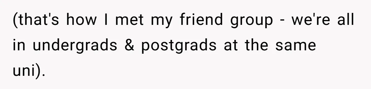 (that's how I met my friend group - we're all in undergrads & postgrads at the same uni).