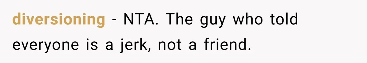 diversioning − NTA. The guy who told everyone is a jerk, not a friend.