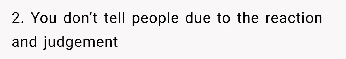 2. You don’t tell people due to the reaction and judgement