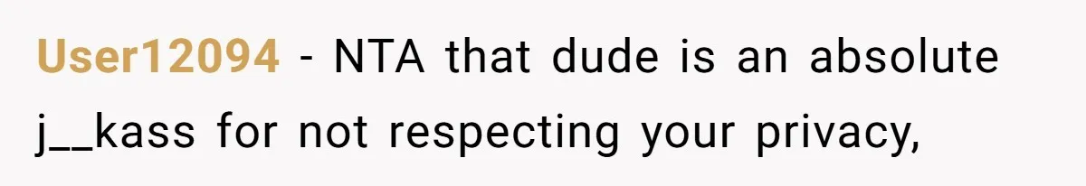 User12094 − NTA that dude is an absolute j__kass for not respecting your privacy,