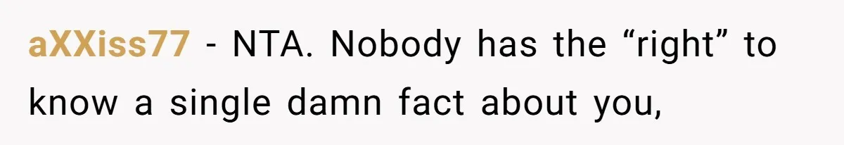 aXXiss77 − NTA. Nobody has the “right” to know a single damn fact about you,