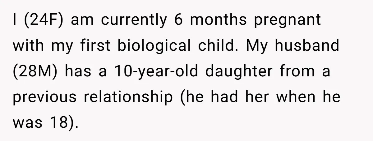 I (24F) am currently 6 months pregnant with my first biological child. My husband (28M) has a 10-year-old daughter from a previous relationship (he had her when he was 18).