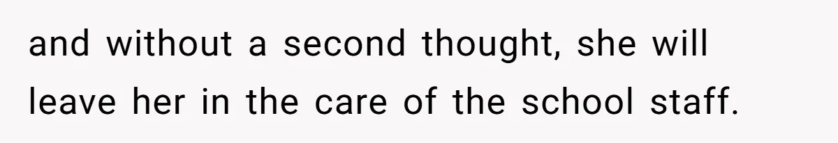 and without a second thought, she will leave her in the care of the school staff.