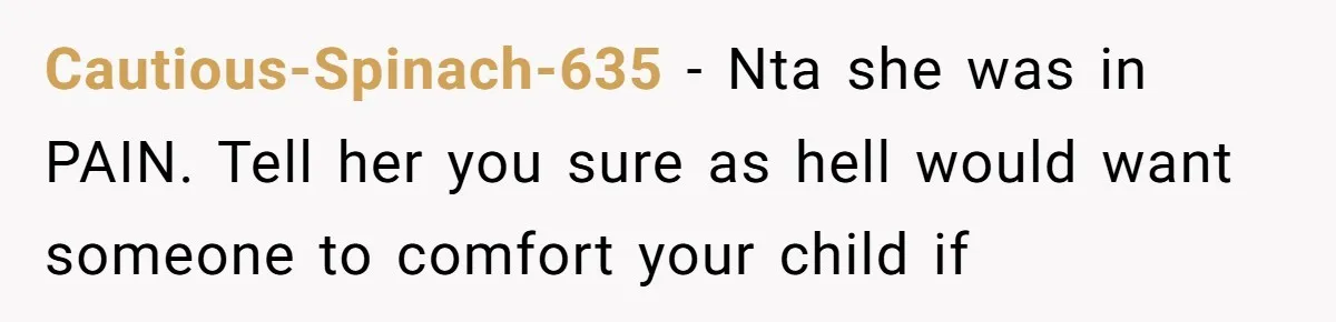 Cautious-Spinach-635 − Nta she was in PAIN. Tell her you sure as hell would want someone to comfort your child if