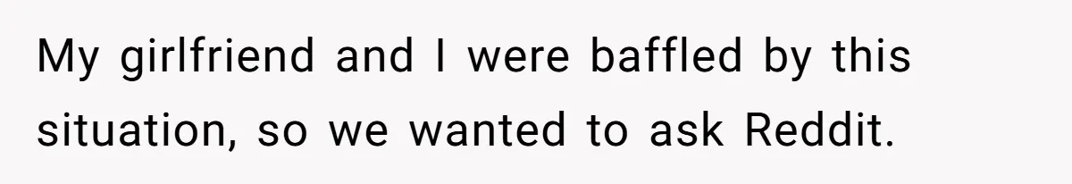 My girlfriend and I were baffled by this situation, so we wanted to ask Reddit.