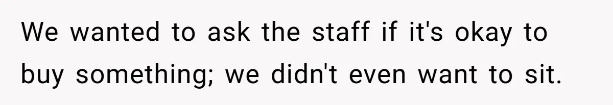 We wanted to ask the staff if it's okay to buy something; we didn't even want to sit.