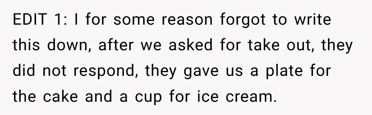 EDIT 1: I for some reason forgot to write this down, after we asked for take out, they did not respond, they gave us a plate for the cake and...
