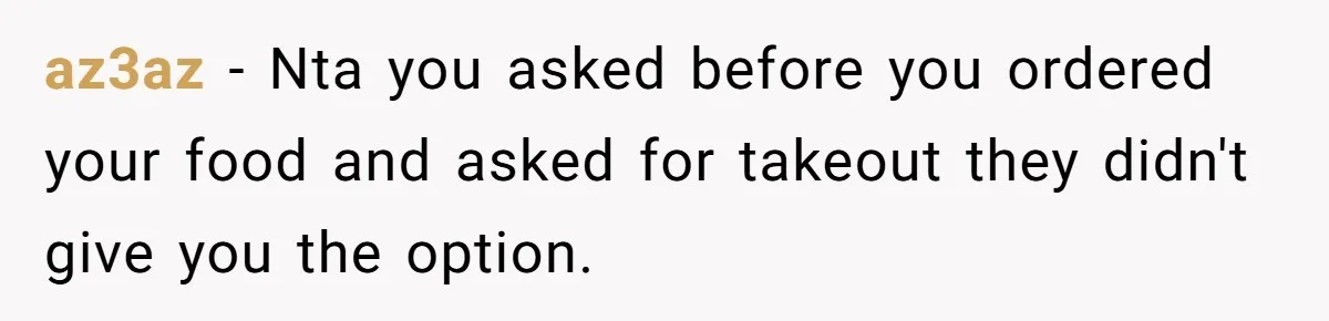az3az − Nta you asked before you ordered your food and asked for takeout they didn't give you the option.