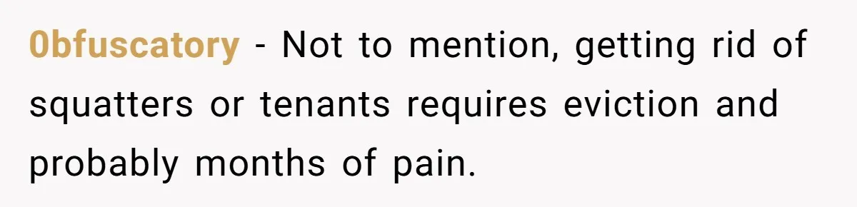 0bfuscatory − Not to mention, getting rid of squatters or tenants requires eviction and probably months of pain.