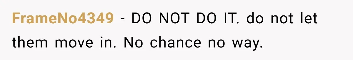 FrameNo4349 − DO NOT DO IT. do not let them move in. No chance no way.