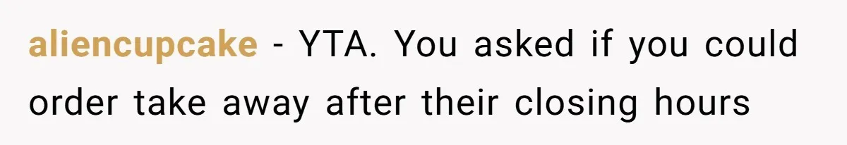 aliencupcake − YTA. You asked if you could order take away after their closing hours