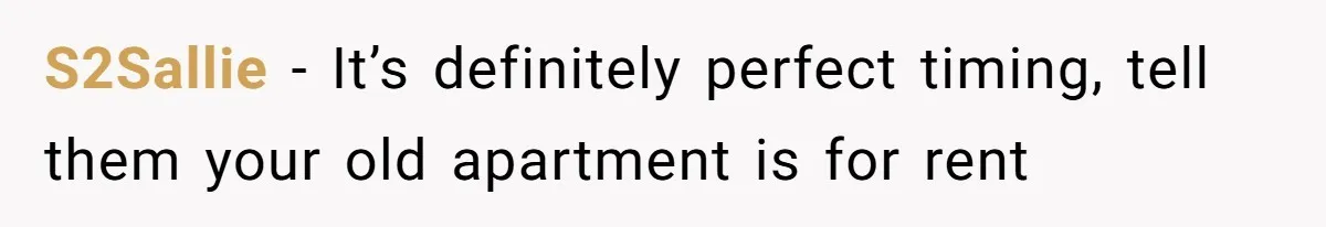 S2Sallie − It’s definitely perfect timing, tell them your old apartment is for rent