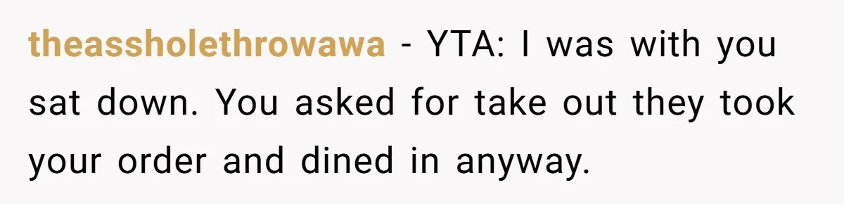 theassholethrowawa − YTA: I was with you sat down. You asked for take out they took your order and dined in anyway.