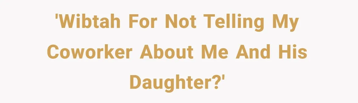 'WIBTAH For not telling my coworker about me and his daughter?'