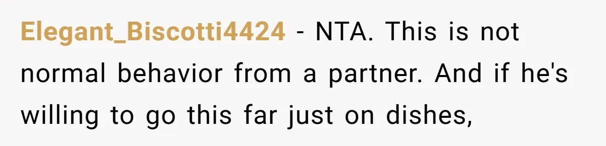 Elegant_Biscotti4424 − NTA. This is not normal behavior from a partner. And if he's willing to go this far just on dishes,