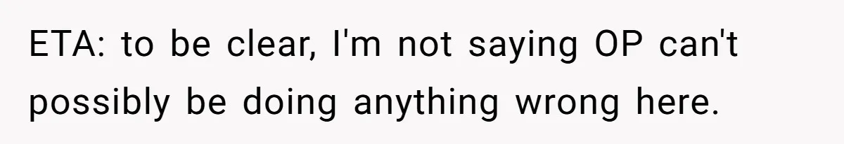 ETA: to be clear, I'm not saying OP can't possibly be doing anything wrong here.