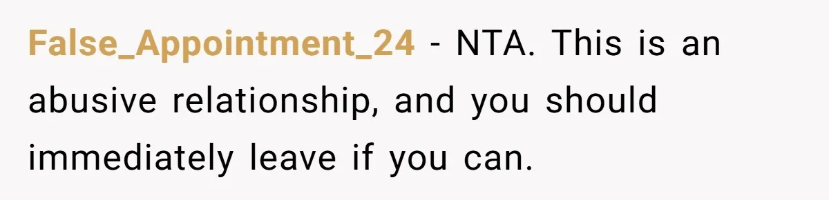 False_Appointment_24 − NTA. This is an abusive relationship, and you should immediately leave if you can.