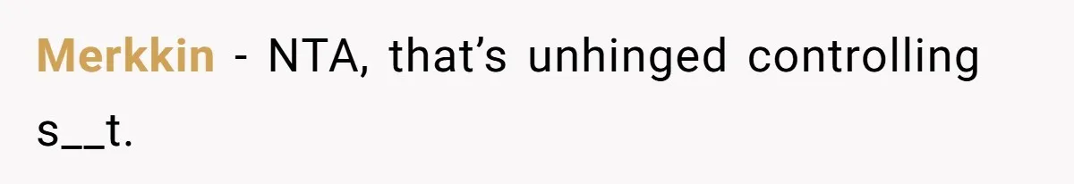 Merkkin − NTA, that’s unhinged controlling s__t.