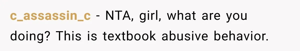 c_assassin_c − NTA, girl, what are you doing? This is textbook abusive behavior.