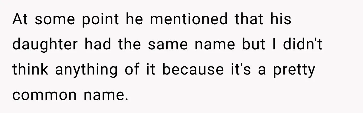 At some point he mentioned that his daughter had the same name but I didn't think anything of it because it's a pretty common name.