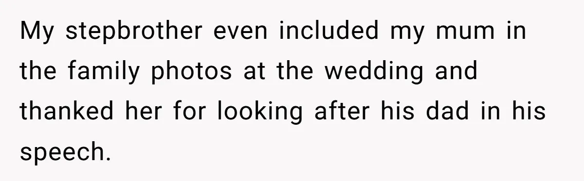 My stepbrother even included my mum in the family photos at the wedding and thanked her for looking after his dad in his speech.