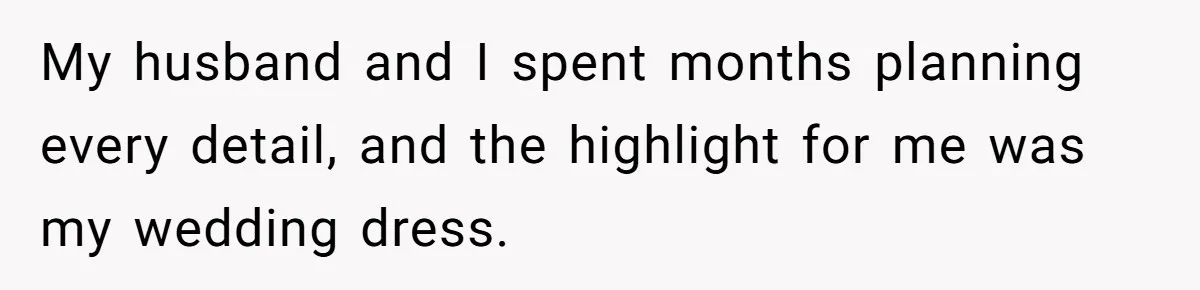 My husband and I spent months planning every detail, and the highlight for me was my wedding dress.