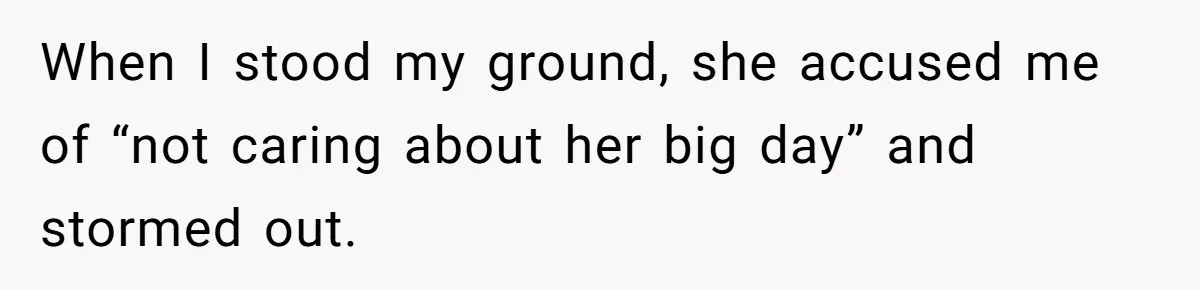 When I stood my ground, she accused me of “not caring about her big day” and stormed out.