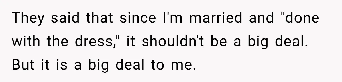 They said that since I'm married and "done with the dress," it shouldn't be a big deal. But it is a big deal to me.