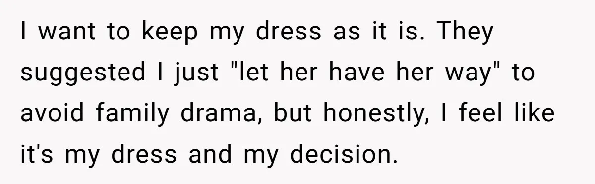 I want to keep my dress as it is. They suggested I just "let her have her way" to avoid family drama, but honestly, I feel like it's my dress...