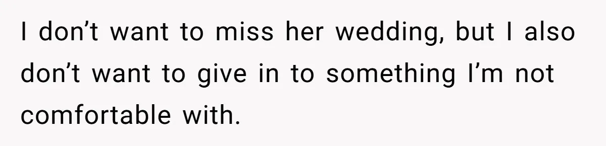 I don’t want to miss her wedding, but I also don’t want to give in to something I’m not comfortable with.