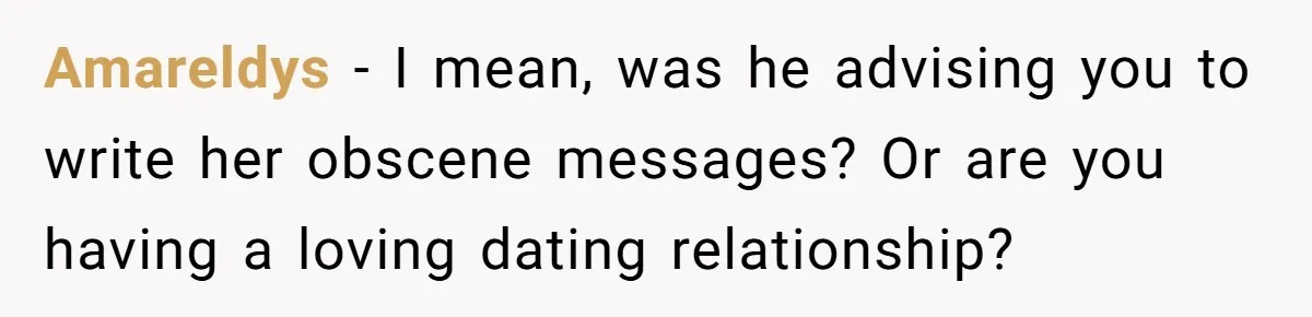Amareldys − I mean, was he advising you to write her obscene messages? Or are you having a loving dating relationship?