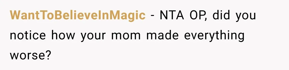 WantToBelieveInMagic − NTA OP, did you notice how your mom made everything worse?