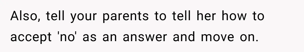 Also, tell your parents to tell her how to accept 'no' as an answer and move on.