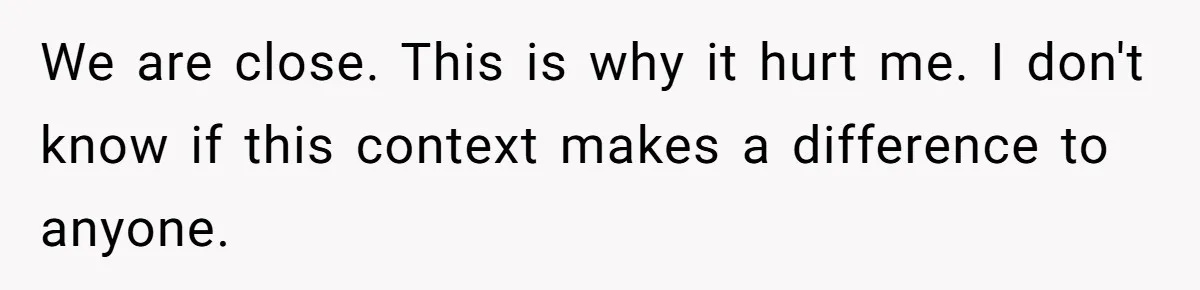 We are close. This is why it hurt me. I don't know if this context makes a difference to anyone.