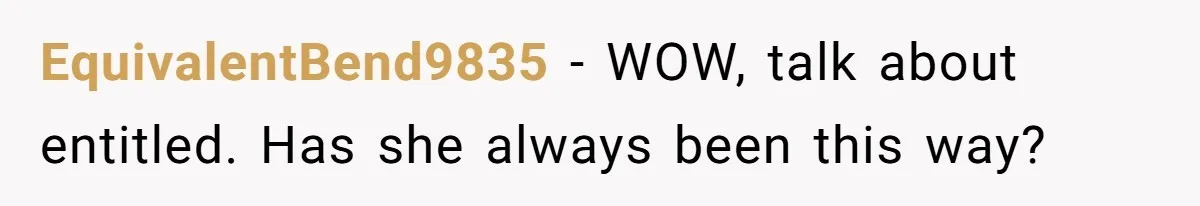 EquivalentBend9835 − WOW, talk about entitled. Has she always been this way?