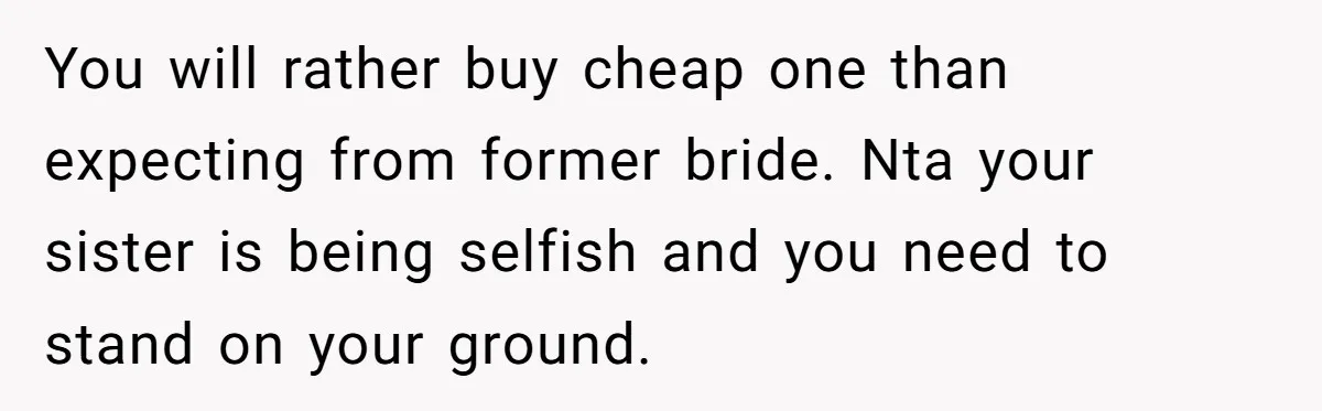 You will rather buy cheap one than expecting from former bride. Nta your sister is being selfish and you need to stand on your ground.