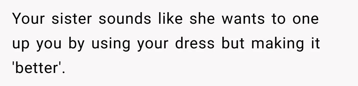 Your sister sounds like she wants to one up you by using your dress but making it 'better'.