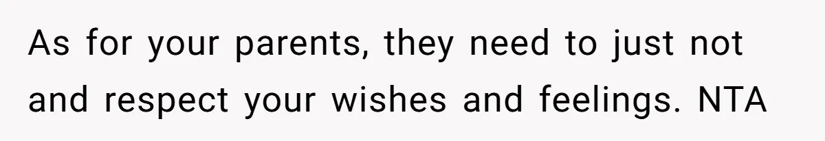 As for your parents, they need to just not and respect your wishes and feelings. NTA