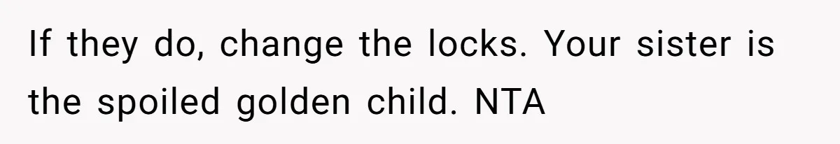 If they do, change the locks. Your sister is the spoiled golden child. NTA