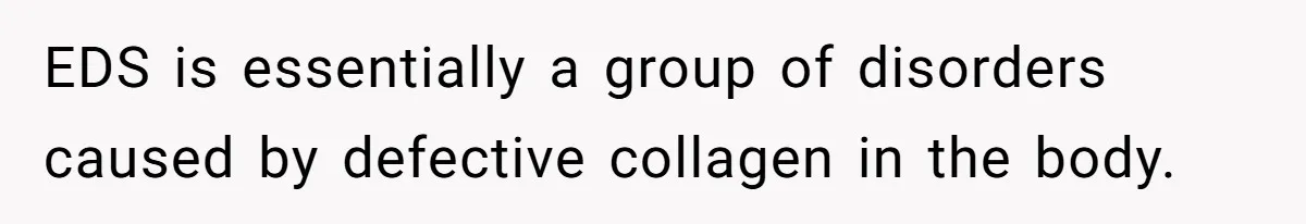 EDS is essentially a group of disorders caused by defective collagen in the body.