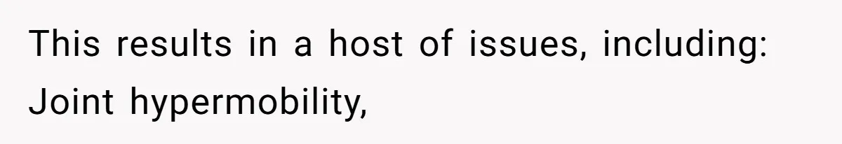 This results in a host of issues, including: Joint hypermobility,